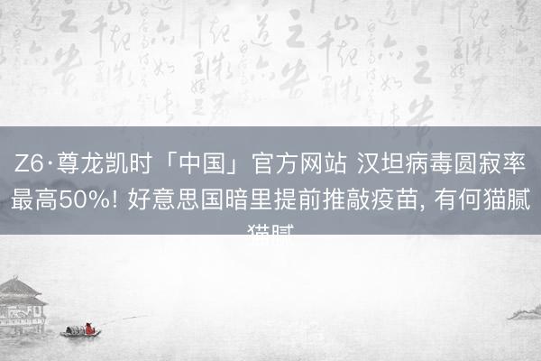 Z6·尊龙凯时「中国」官方网站 汉坦病毒圆寂率最高50%! 好意思国暗里提前推敲疫苗， 有何猫腻