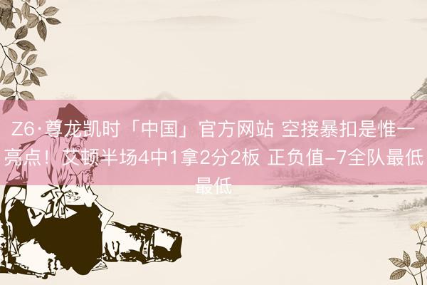 Z6·尊龙凯时「中国」官方网站 空接暴扣是惟一亮点！艾顿半场4中1拿2分2板 正负值-7全队最低