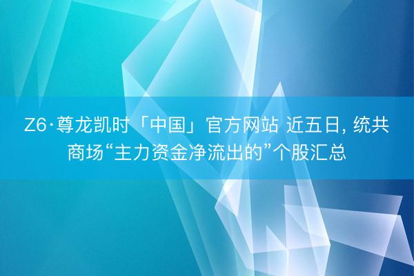 Z6·尊龙凯时「中国」官方网站 近五日，<a href=