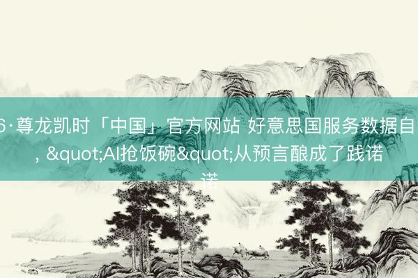 Z6·尊龙凯时「中国」官方网站 好意思国服务数据自满， "AI抢饭碗"从预言酿成了践诺