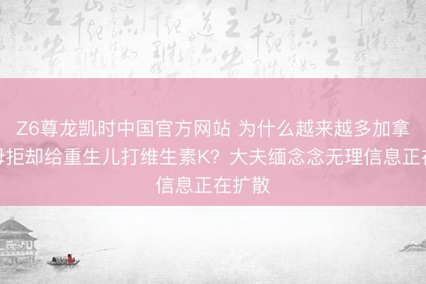 Z6尊龙凯时中国官方网站 为什么越来越多加拿大父母拒却给重生儿打维生素K？大夫缅念念无理信息正在扩散