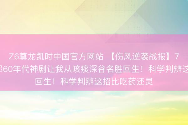 Z6尊龙凯时中国官方网站 【伤风逆袭战报】7天千里沦后1部60年代神剧让我从咳痰深谷名胜回生！科学判辨这招比吃药还灵