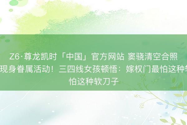 Z6·尊龙凯时「中国」官方网站 窦骁清空合照3天后现身眷属活动!三四线女孩顿悟:嫁权门最怕这种软刀子